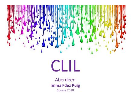 CLIL Aberdeen Imma Fdez Puig Course 2010. Presentation My background Theoretical principles for effective CLIL Principles for the UNIT planning Practical.