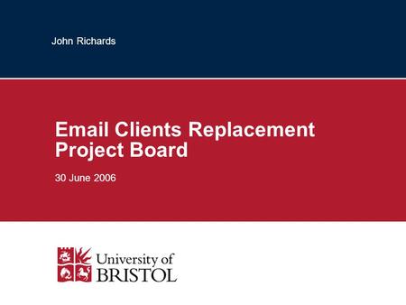 John Richards Email Clients Replacement Project Board 30 June 2006.