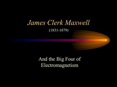 James Clerk Maxwell And the Big Four of Electromagnetism (1831-1879)