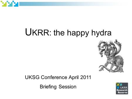 U KRR: the happy hydra UKSG Conference April 2011 Briefing Session.