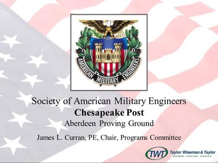 Society of American Military Engineers Chesapeake Post Aberdeen Proving Ground James L. Curran, PE, Chair, Programs Committee.