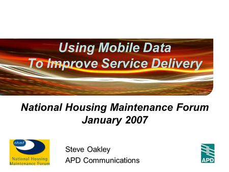 Using Mobile Data To Improve Service Delivery Steve Oakley APD Communications National Housing Maintenance Forum January 2007.