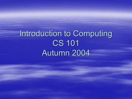 Introduction to Computing CS 101 Autumn 2004. Chapter 1 Introduction to Computing.