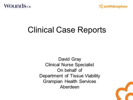 Clinical Case Reports David Gray Clinical Nurse Specialist On behalf of Department of Tissue Viability Grampian Health Services Aberdeen.