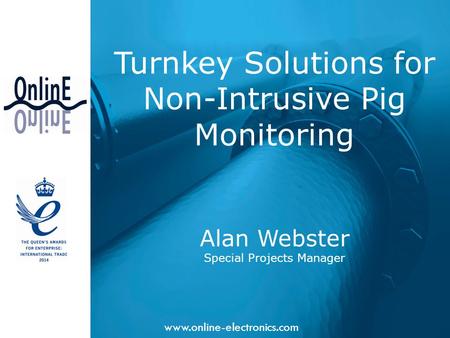 Www.online-electronics.com Turnkey Solutions for Non-Intrusive Pig Monitoring Alan Webster Special Projects Manager.