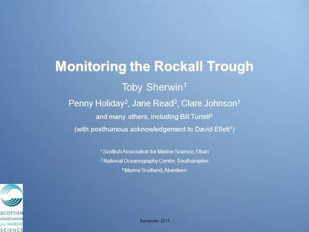 Santander 2011 Monitoring the Rockall Trough Toby Sherwin 1 Penny Holiday 2, Jane Read 2, Clare Johnson 1 and many others, including Bill Turrell 3 (with.
