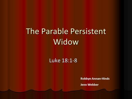 The Parable Persistent Widow Luke 18:1-8 Robbyn Annan-Hinds Jenn Webber.