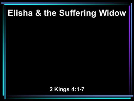 Elisha & the Suffering Widow 2 Kings 4:1-7. 1 A certain woman of the wives of the sons of the prophets cried out to Elisha, saying, Your servant my husband.