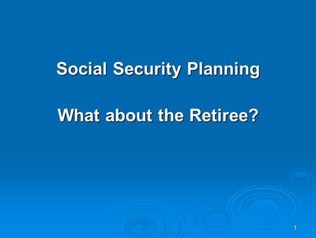 1 Social Security Planning What about the Retiree?