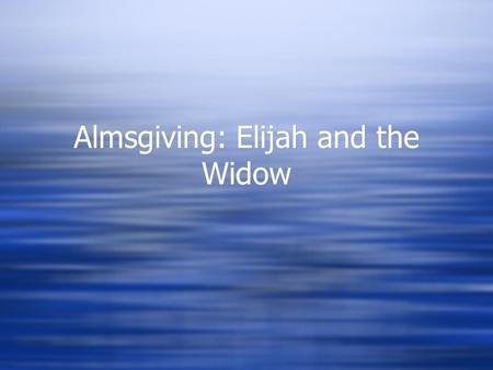 Almsgiving: Elijah and the Widow. Flashback…..  1 Kings 17 (Reference)  Who can remember the story about Eljah and the warning he gave to king Ahab.