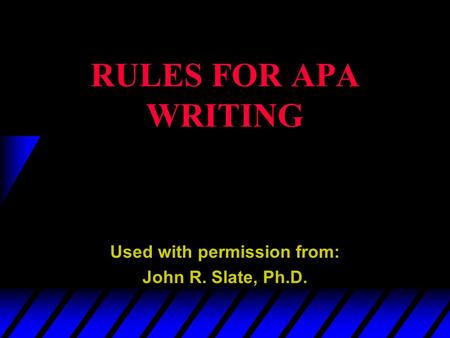 RULES FOR APA WRITING Used with permission from: John R. Slate, Ph.D.