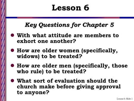 Lesson 6--Slide 1 Key Questions for Chapter 5 With what attitude are members to exhort one another? How are older women (specifically, widows) to be treated?