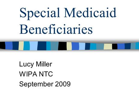 Special Medicaid Beneficiaries Lucy Miller WIPA NTC September 2009.