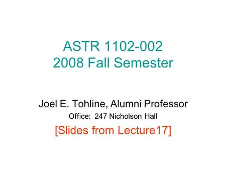 ASTR 1102-002 2008 Fall Semester Joel E. Tohline, Alumni Professor Office: 247 Nicholson Hall [Slides from Lecture17]