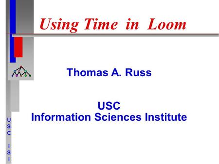 USCISIUSCISI Using Time in Loom Thomas A. Russ USC Information Sciences Institute.