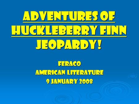 Adventures of huckleberry finn jeopardy! Feraco American literature 9 january 2008.