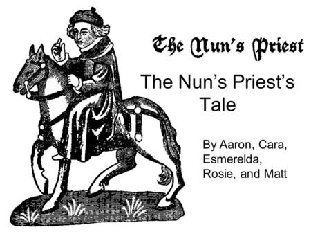 The Nun’s Priest’s Tale By Aaron, Cara, Esmerelda, Rosie, and Matt.