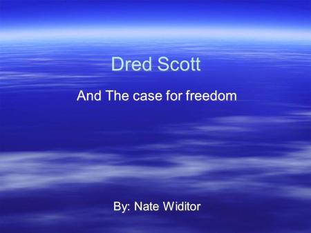 Dred Scott And The case for freedom By: Nate Widitor And The case for freedom By: Nate Widitor.