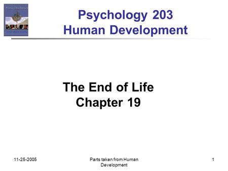 11-25-2005Parts taken from Human Development 1 Psychology 203 Human Development The End of Life Chapter 19.