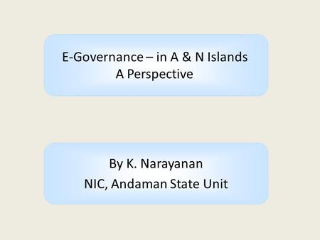 By K. Narayanan NIC, Andaman State Unit E-Governance – in A & N Islands A Perspective.
