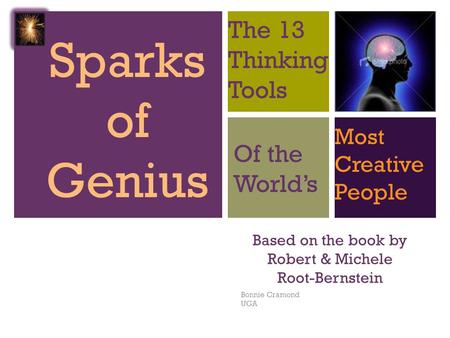 + Based on the book by Robert & Michele Root-Bernstein Bonnie Cramond UGA Sparks of Genius The 13 Thinking Tools Of the World’s Most Creative People.