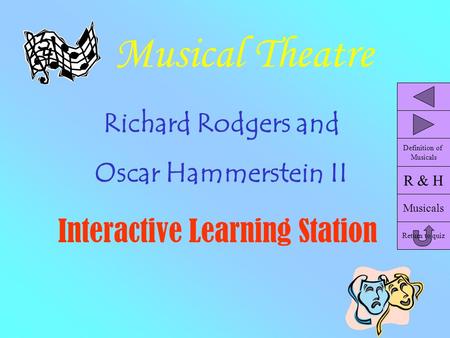 Musical Theatre Richard Rodgers and Oscar Hammerstein II Interactive Learning Station R & H Musicals Return to quiz Definition of Musicals.