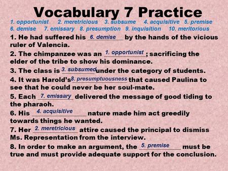 Vocabulary 7 Practice 1. He had suffered his ___________ by the hands of the vicious ruler of Valencia. 2. The chimpanzee was an _____________; sacrificing.
