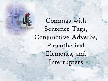 Commas with Sentence Tags, Conjunctive Adverbs, Parenthetical Elements, and Interrupters.