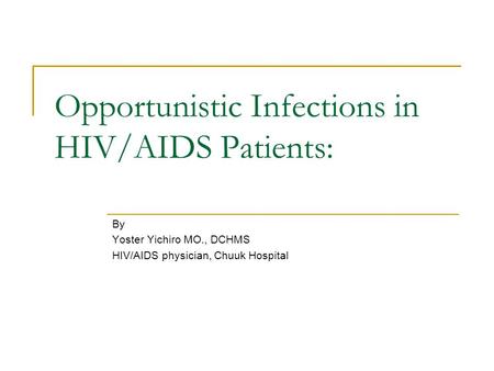 Opportunistic Infections in HIV/AIDS Patients: By Yoster Yichiro MO., DCHMS HIV/AIDS physician, Chuuk Hospital.