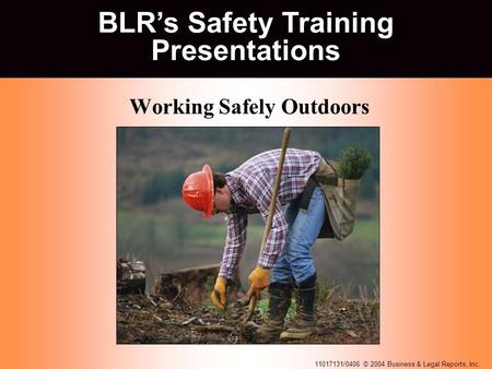 11017131/0406 © 2004 Business & Legal Reports, Inc. BLR’s Safety Training Presentations Working Safely Outdoors BLR’s Safety Training Presentations.