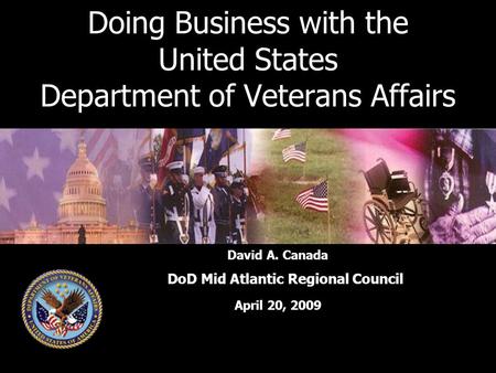 Doing Business with the United States Department of Veterans Affairs David A. Canada DoD Mid Atlantic Regional Council April 20, 2009.