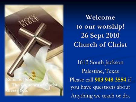 Welcome to our worship! 26 Sept 2010 Church of Christ 1612 South Jackson Palestine, Texas Please call 903 948 3554 if you have questions about Anything.