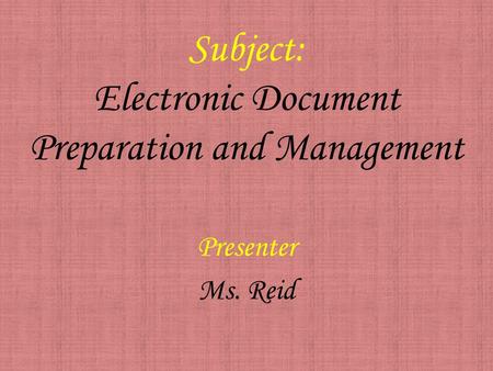 Subject: Electronic Document Preparation and Management Presenter Ms. Reid.