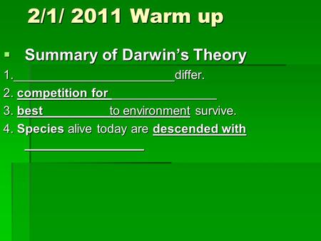 2/1/ 2011 Warm up  Summary of Darwin’s Theory 1._______________________differ. 2. competition for _______________ 3. best _________to environment survive.