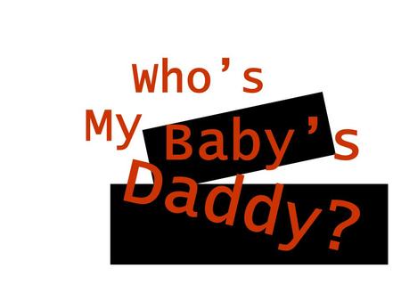 Who’s My Baby’s Daddy?. The Mother “Which one of you is my baby’s daddy?” Widows Peak: No Hair: Wavy Blood: Type A Color Blindness: Yes.