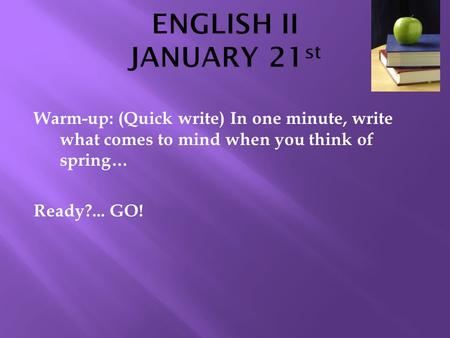 Warm-up: (Quick write) In one minute, write what comes to mind when you think of spring… Ready?... GO!
