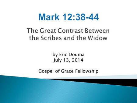 The Great Contrast Between the Scribes and the Widow by Eric Douma July 13, 2014 Gospel of Grace Fellowship.