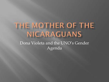 Dona Violeta and the UNO’s Gender Agenda. Violeta Barrios de Chamorro President of Nicaragua April 25, 1990 – January 10, 1997.