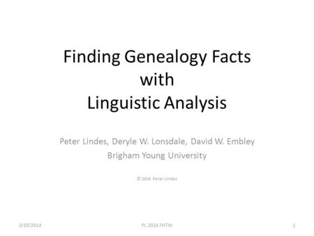 Finding Genealogy Facts with Linguistic Analysis Peter Lindes, Deryle W. Lonsdale, David W. Embley Brigham Young University © 2014 Peter Lindes 3/19/2014PL.