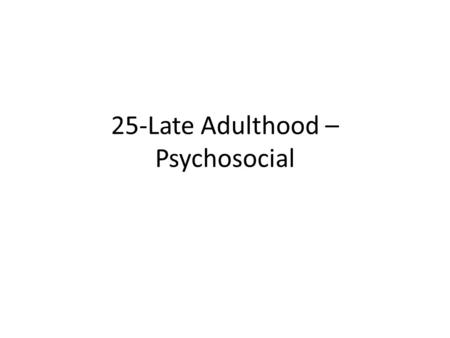 25-Late Adulthood – Psychosocial