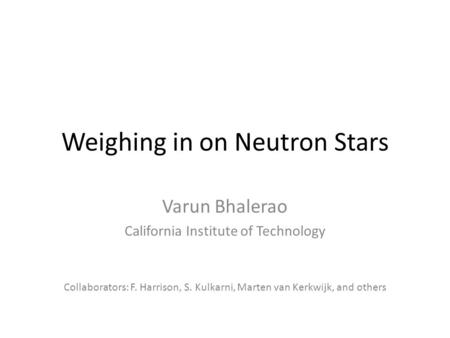 Weighing in on Neutron Stars Varun Bhalerao California Institute of Technology Collaborators: F. Harrison, S. Kulkarni, Marten van Kerkwijk, and others.