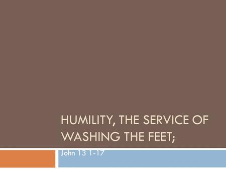 HUMILITY, THE SERVICE OF WASHING THE FEET; John 13 1-17.