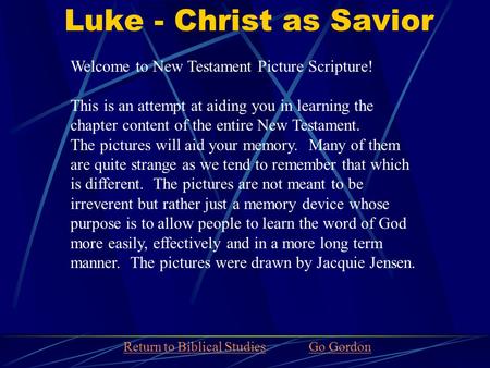 Luke - Christ as Savior Welcome to New Testament Picture Scripture! This is an attempt at aiding you in learning the chapter content of the entire New.