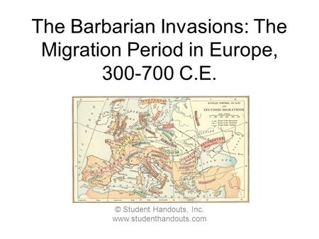 The Barbarian Invasions: The Migration Period in Europe, 300-700 C.E. © Student Handouts, Inc. www.studenthandouts.com.