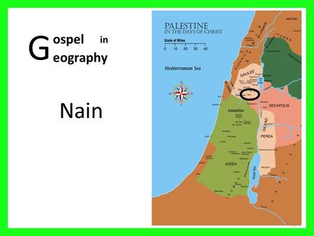 G Nain 1 ospel eography in. Palestine in the days of Christ 2 01 Mediterranean Sea 02 Sea of Galilee 03 Nazareth 04 Mt Carmel 05 Judea 06 Sychar 07 Idumea.