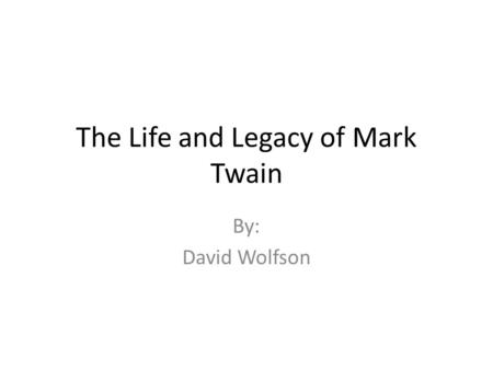 The Life and Legacy of Mark Twain By: David Wolfson.