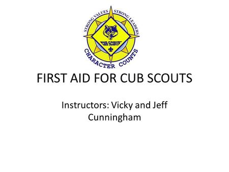 FIRST AID FOR CUB SCOUTS Instructors: Vicky and Jeff Cunningham.