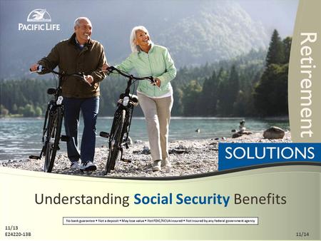 Understanding Social Security Benefits No bank guarantee Not a deposit May lose value Not FDIC/NCUA insured Not insured by any federal government agency.