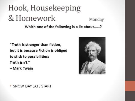 Hook, Housekeeping & Homework Monday Which one of the following is a lie about……? “Truth is stranger than fiction, but it is because Fiction is obliged.