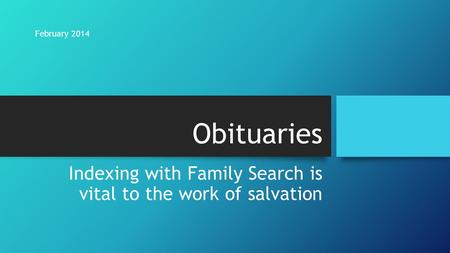 Obituaries Indexing with Family Search is vital to the work of salvation February 2014.